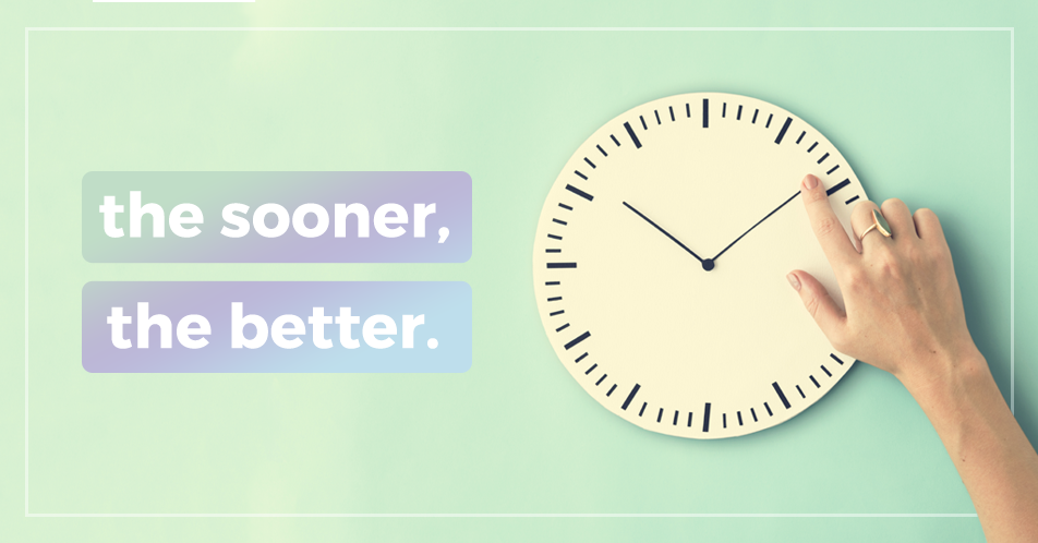 the sooner, the better